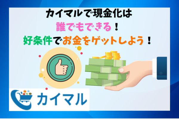 カイマルで現金化は誰でもできる！好条件でお金をゲットしよう！