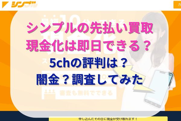 シンプルで先払い買取現金化をやってみた！5chから系列や飛ばし情報も調査