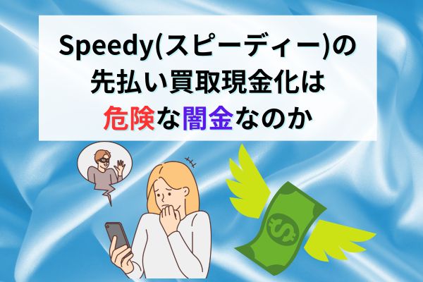 Speedy(スピーディー)の先払い買取現金化は危険な闇金なのか