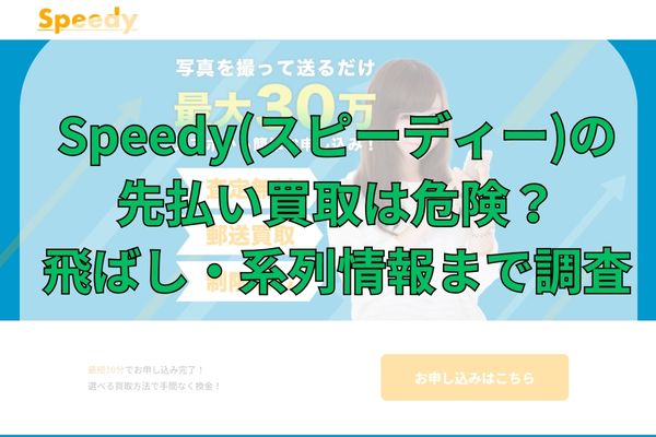 Speedy(スピーディー)の先払い買取は危険？飛ばし・系列情報まで調査