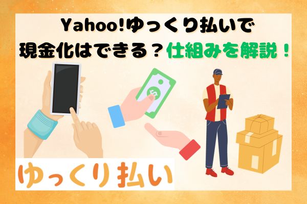 Yahoo!ゆっくり払いで現金化はできる？仕組みを解説！