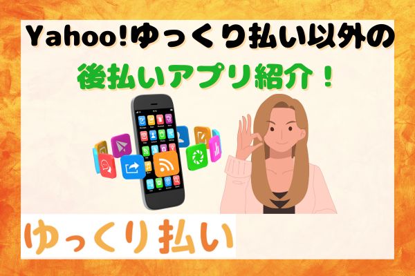 Yahoo!ゆっくり払い以外の後払いアプリ紹介！