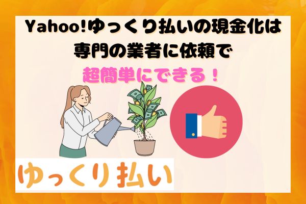 Yahoo!ゆっくり払いの現金化は専門の業者に依頼で超簡単にできる！