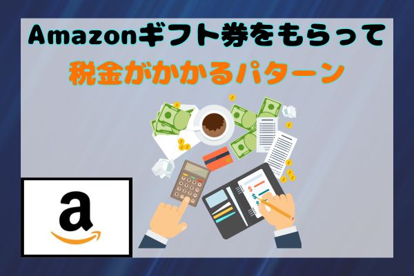 Amazonギフト券をもらって税金がかかるパターン