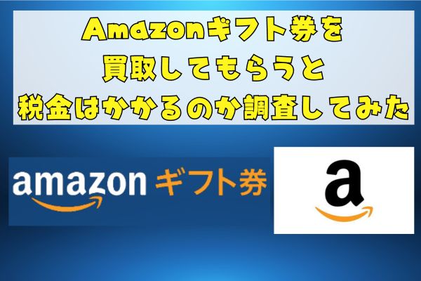 Amazonギフト券を買取してもらうと税金はかかるのか調査してみた