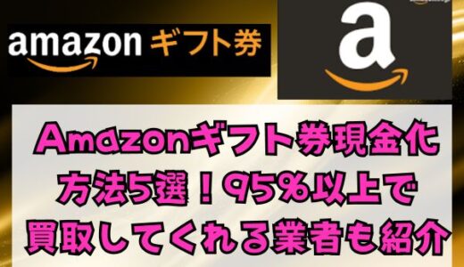 Amazonギフト券を現金化する方法5選！95％以上で買取してくれる業者も紹介