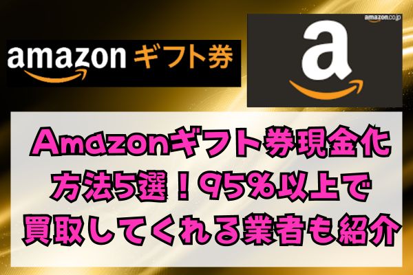 Amazonギフト券現金化方法5選！95％以上で買取してくれる業者も紹介