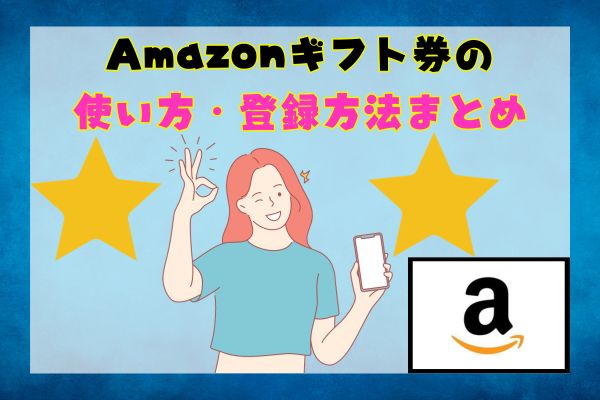 Amazonギフト券の使い方・登録方法まとめ