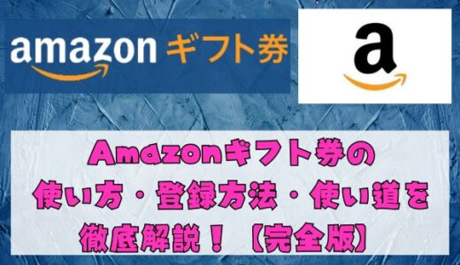 Amazonギフト券の使い方・登録方法・使い道を徹底解説【完全版】