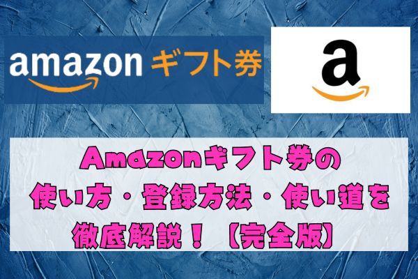 Amazonギフト券の使い方・登録方法・使い道を徹底解説！【完全版】