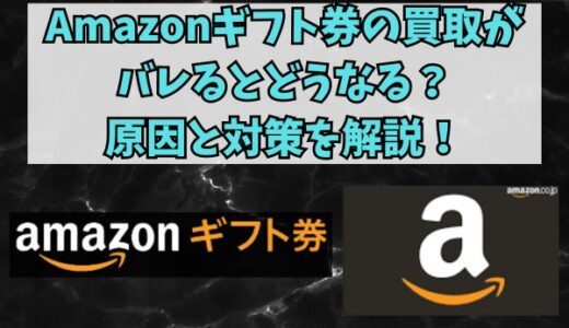 Amazonギフト券の買取がバレるとどうなる？原因と対策を解説！