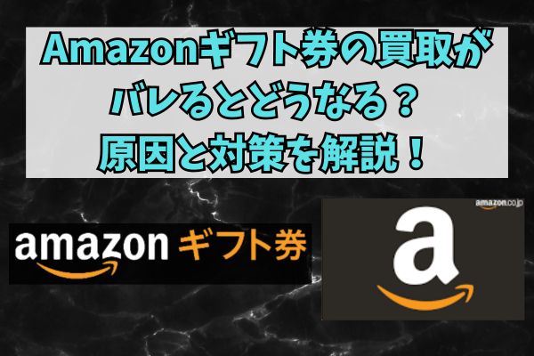 Amazonギフト券の買取がバレるとどうなる？原因と対策を解説！