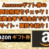 Amazonギフト券の買取相場をチェック！高換金率で現金化できるサイト・裏技も紹介！