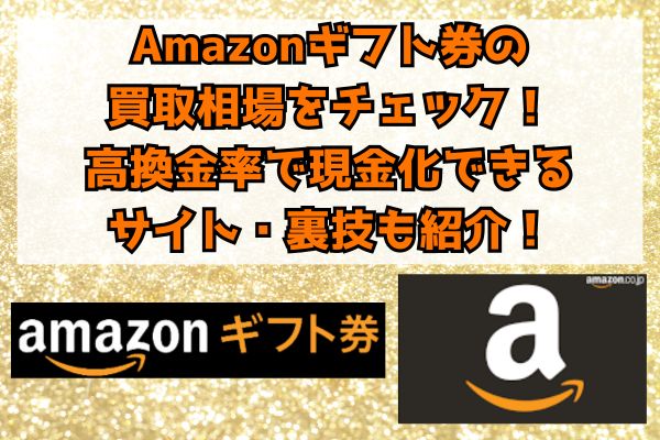 Amazonギフト券の買取相場をチェック！高換金率で現金化できるサイト・裏技も紹介！