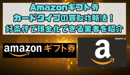 Amazonギフト券カードタイプの買取攻略法！好条件で現金化できる業者を紹介