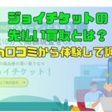 ジョイチケットの先払い買取とは？5ch口コミから体験して調査！