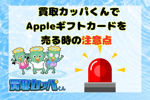 買取カッパくんでAppleギフトカードを売る時の注意点