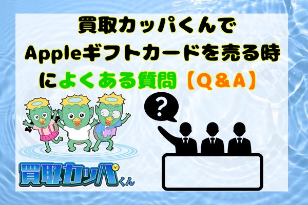 買取カッパくんでAppleギフトカードを売る時によくある質問【Q＆A】