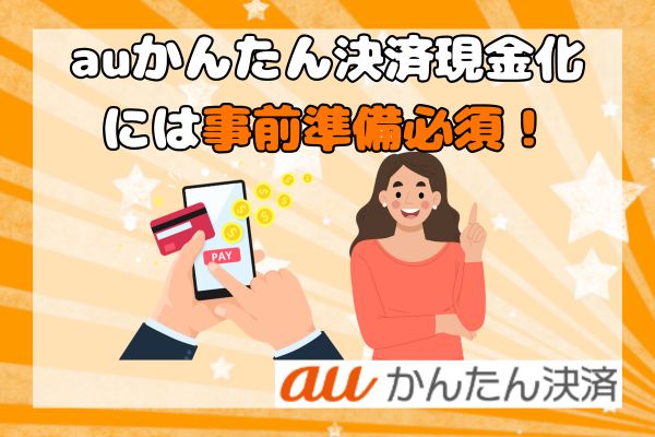 auかんたん決済現金化には事前準備必須！