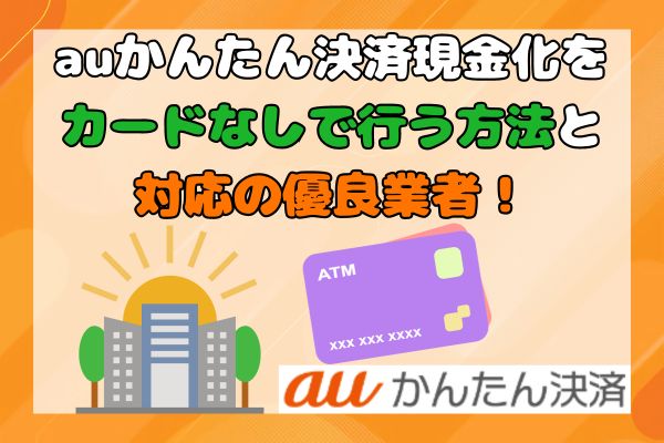 auかんたん決済現金化をカードなしで行う方法と対応の優良業者！