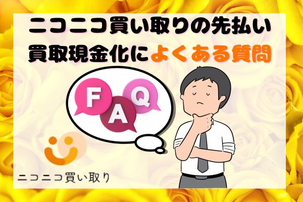 ニコニコ買い取りの先払い買取現金化によくある質問