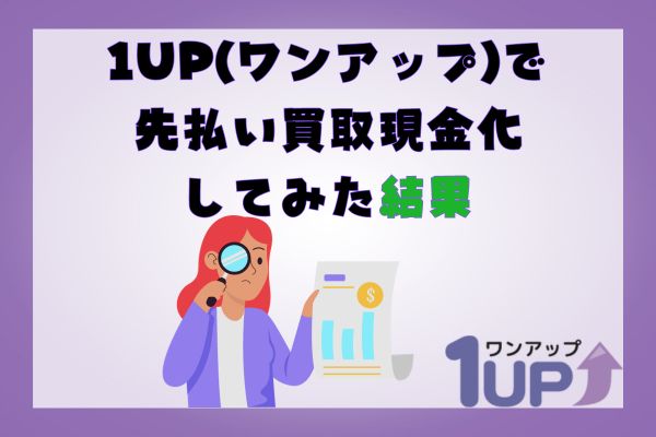 1UP(ワンアップ)で先払い買取現金化してみた結果