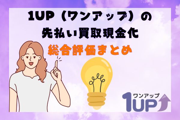 1UP(ワンアップ)の先払い買取現金化総合評価まとめ