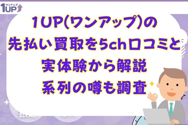 1UP(ワンアップ)の先払い買取を5ch口コミと実体験から解説｜系列の噂も調査