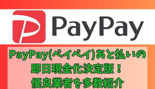 PayPay後払いの即日現金化方法！優良業者3社も厳選紹介！