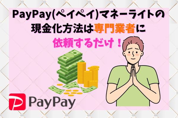 PayPayマネーライトの現金化方法は専門業者に依頼するだけ！