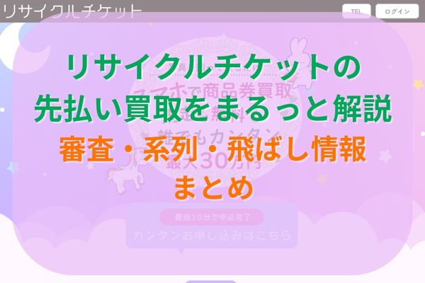 リサイクルチケットの先払い買取をまるっと解説｜審査・系列・飛ばし情報まとめ