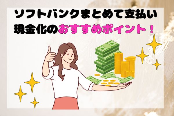 ソフトバンクまとめて支払い現金化のおすすめポイント！