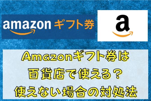 Amazonギフト券は百貨店で使える？使えない場合の対処法