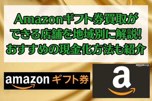 Amazonギフト券買取ができる店舗を地域別に解説！おすすめの現金化方法も紹介