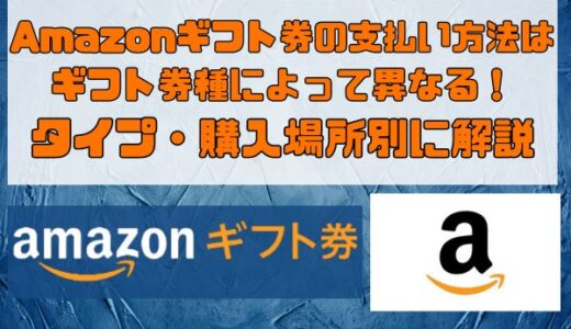 Amazonギフト券の支払い方法はギフト券種によって異なる！タイプ・購入場所別に解説