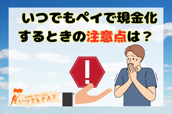 いつでもペイで現金化するときの注意点は？