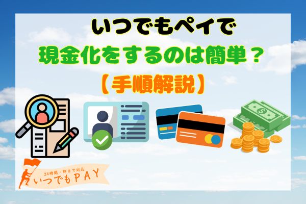 いつでもペイで現金化をするのは簡単？【手順解説】