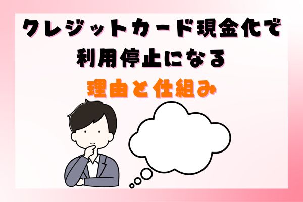 クレジットカード現金化で利用停止になる理由と仕組み