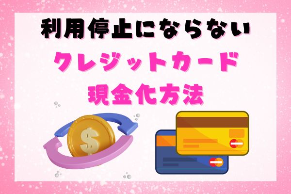 利用停止にならないクレジットカード現金化方法