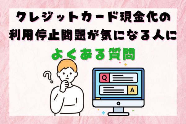 クレジットカード現金化の利用停止問題が気になる人によくある質問