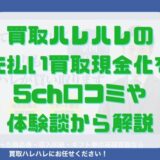 買取ハレハレの先払い買取現金化を5ch口コミや体験談から解説