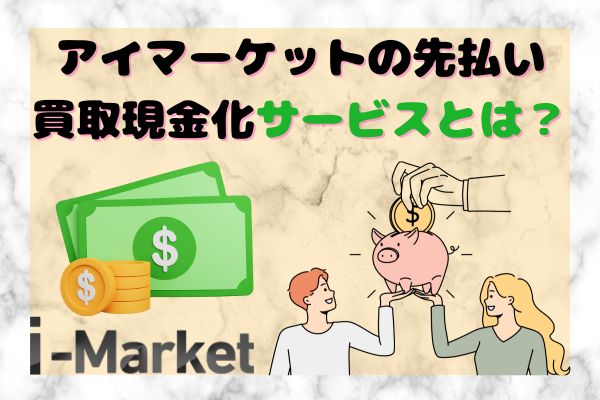 i-Market(アイマーケット)の先払い買取現金化サービスとは？