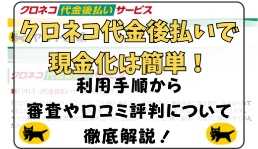 クロネコ代金後払い現金化は簡単！利用手順から審査や口コミ評判について徹底解説！