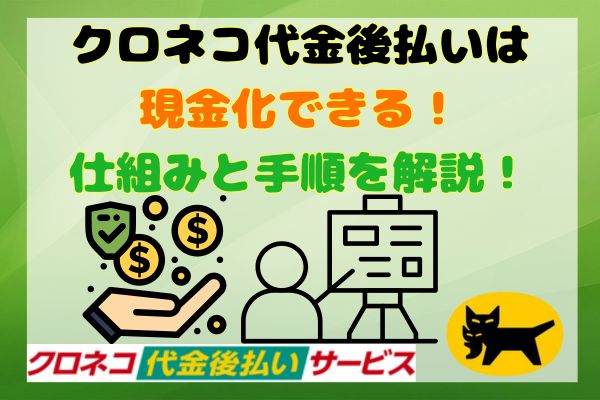 クロネコ代金後払いは現金化できる！仕組みと手順を解説！