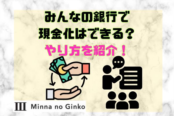 みんなの銀行で現金化はできる？やり方を紹介！