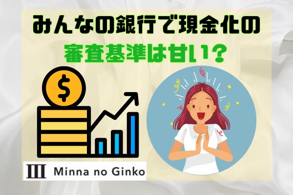 みんなの銀行で現金化の審査基準は甘い？