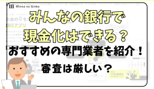 みんなの銀行で現金化はできる？おすすめの専門業者を紹介！審査は厳しい？