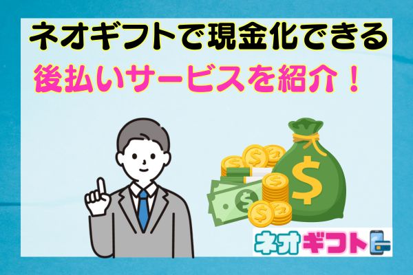 ネオギフトで現金化できる後払いサービスを紹介！