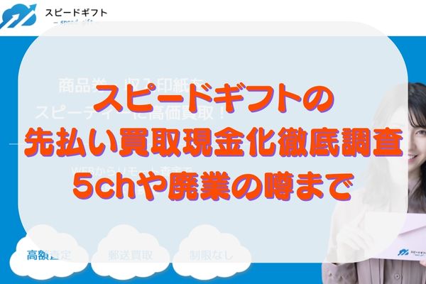 スピードギフトの先払い買取現金化を徹底調査｜5chや廃業の噂まで