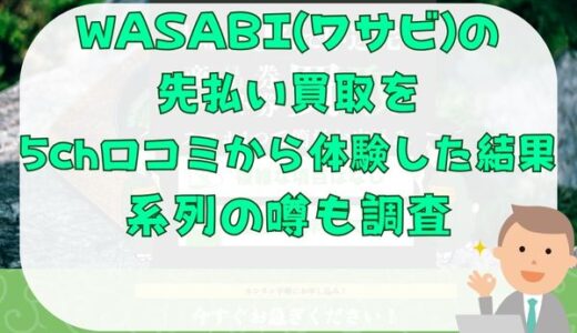 WASABI(ワサビ)の先払い買取を5ch口コミから体験した結果｜系列の噂も調査